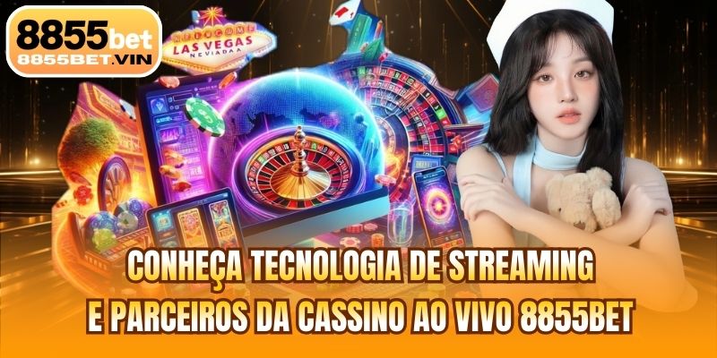 Conheça tecnologia de streaming e parceiros da cassino ao vivo 8855BET
