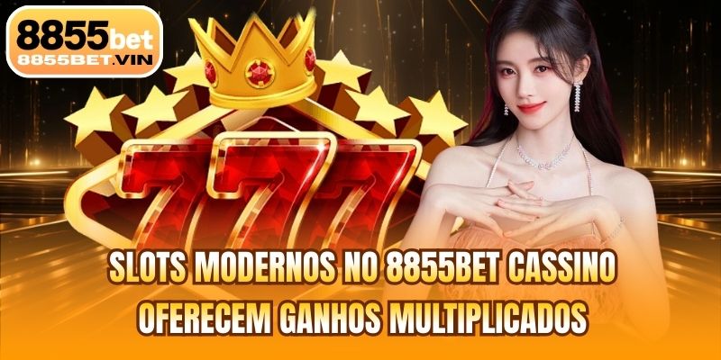 Slots modernos no 8855BET cassino oferecem ganhos multiplicados